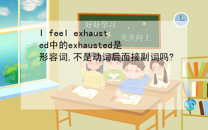 I feel exhausted中的exhausted是形容词,不是动词后面接副词吗?