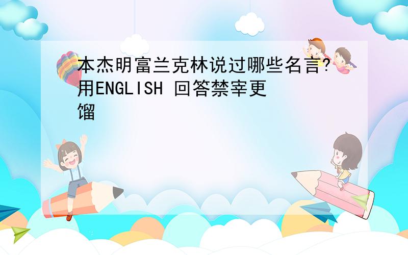 本杰明富兰克林说过哪些名言?用ENGLISH 回答禁宰更馏