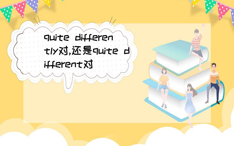 quite differently对,还是quite different对