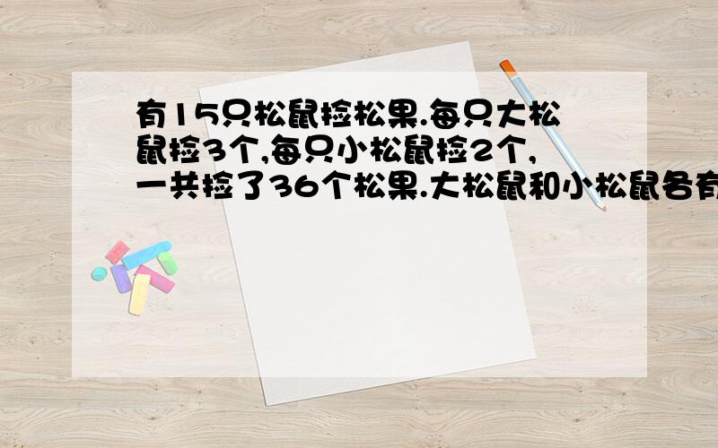 有15只松鼠捡松果.每只大松鼠捡3个,每只小松鼠捡2个,一共捡了36个松果.大松鼠和小松鼠各有几只解方程