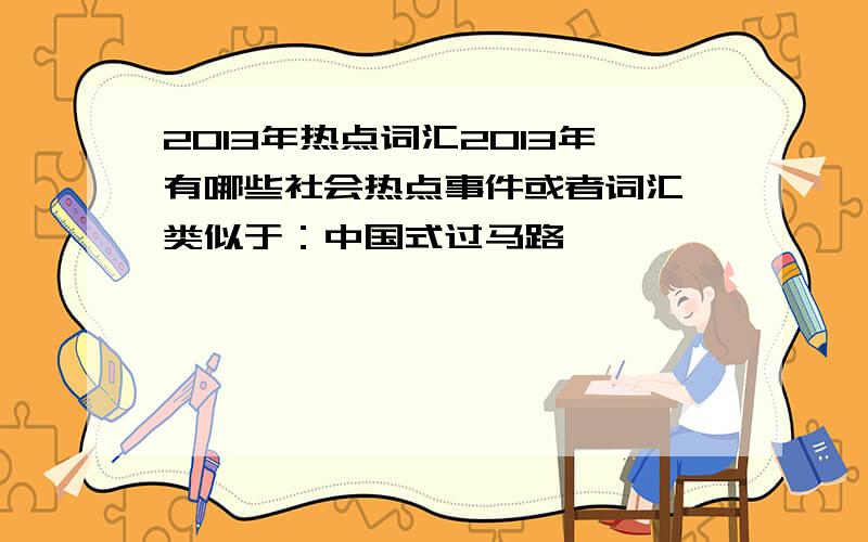 2013年热点词汇2013年有哪些社会热点事件或者词汇,类似于：中国式过马路