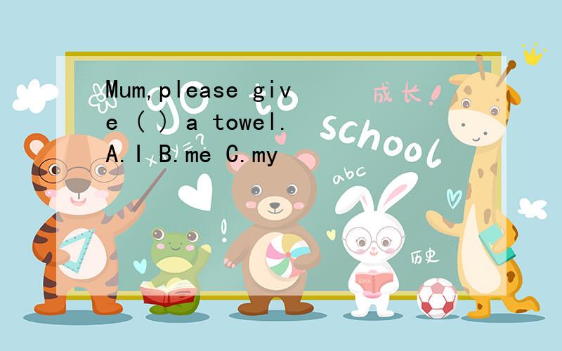 Mum,please give ( ) a towel.A.I B.me C.my