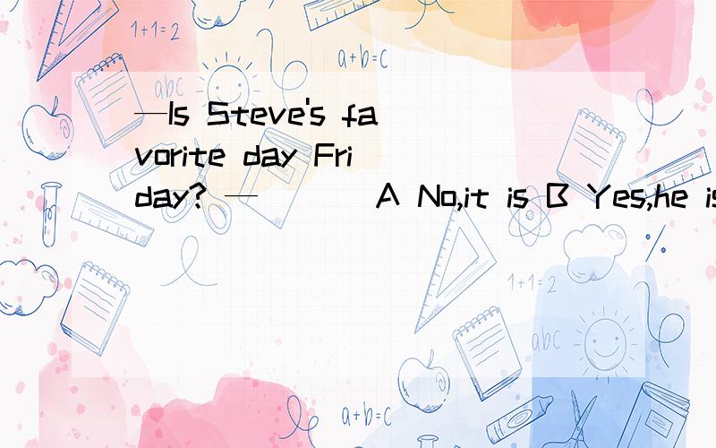 —Is Steve's favorite day Friday? —___ A No,it is B Yes,he is C Yes,it is D No,he isn't