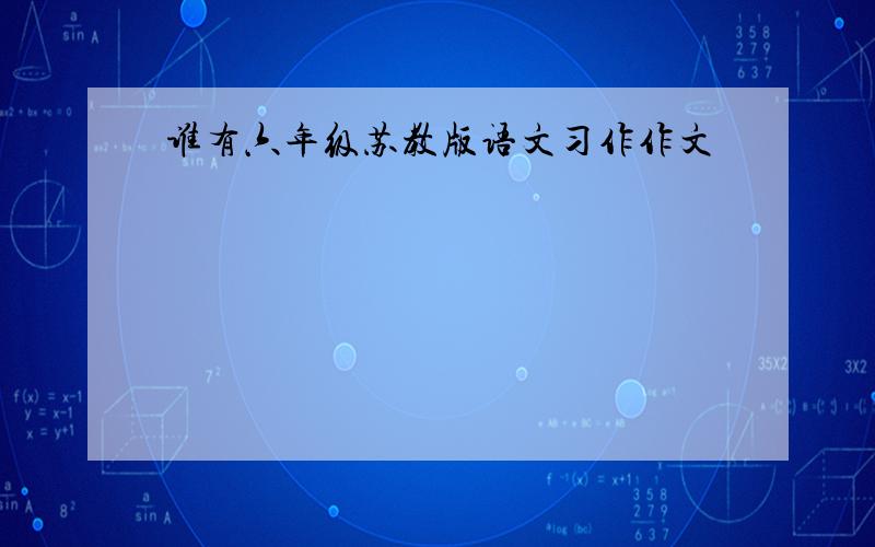 谁有六年级苏教版语文习作作文