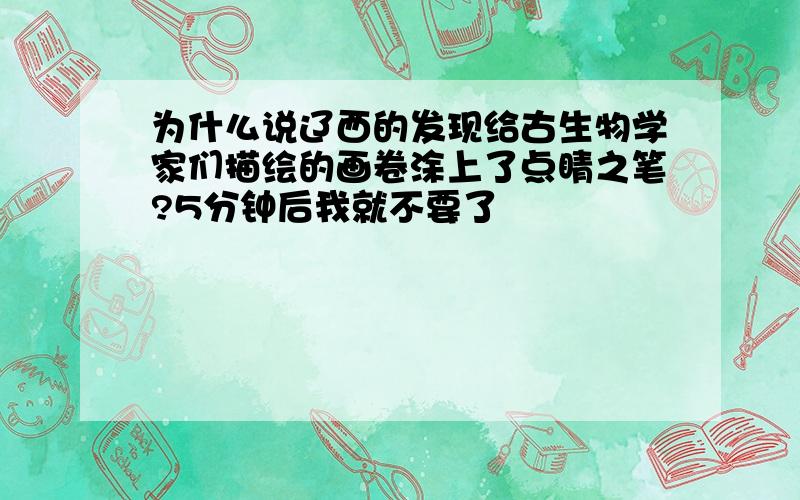 为什么说辽西的发现给古生物学家们描绘的画卷涂上了点睛之笔?5分钟后我就不要了