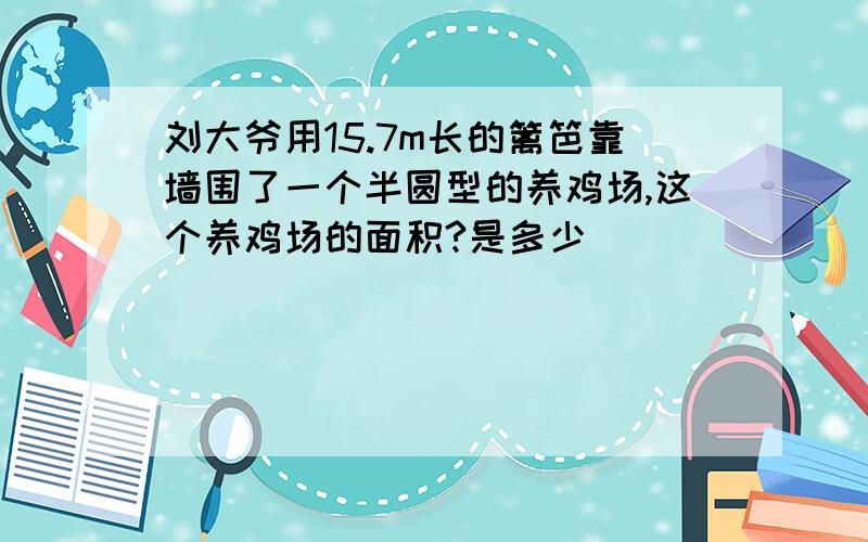 刘大爷用15.7m长的篱笆靠墙围了一个半圆型的养鸡场,这个养鸡场的面积?是多少