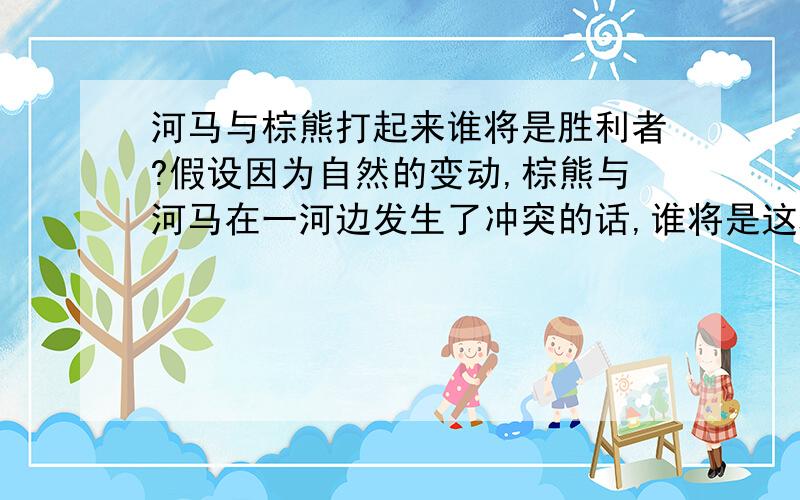 河马与棕熊打起来谁将是胜利者?假设因为自然的变动,棕熊与河马在一河边发生了冲突的话,谁将是这场残酷角斗的获胜者?