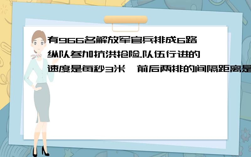 有966名解放军官兵排成6路纵队参加抗洪抢险.队伍行进的速度是每秒3米,前后两排的间隔距离是1.2米.现有一通讯员从队头赶往队尾用了16秒钟.如果他再从队尾赶到队头送信还需要多少时间?