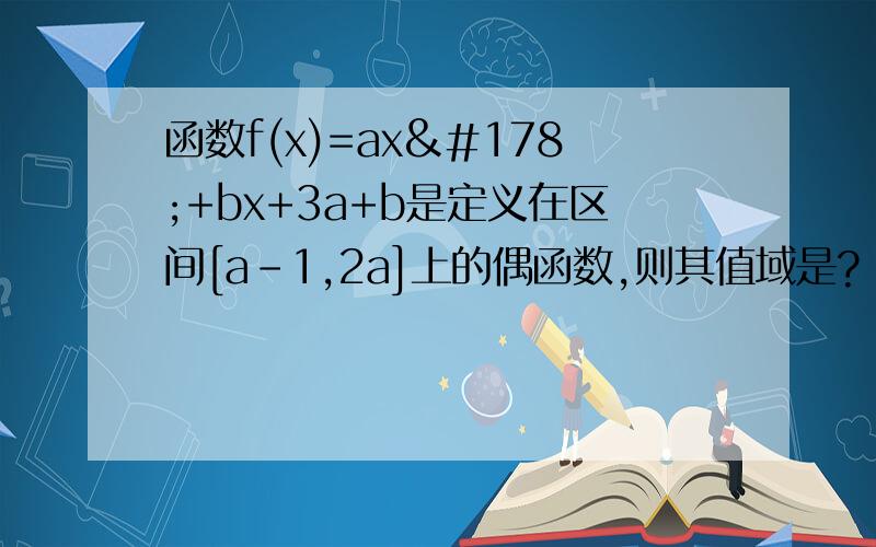 函数f(x)=ax²+bx+3a+b是定义在区间[a-1,2a]上的偶函数,则其值域是?