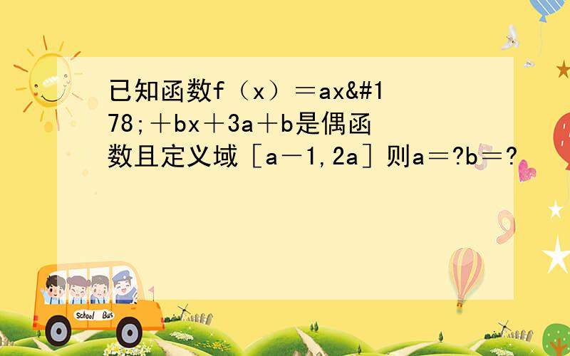 已知函数f（x）＝ax²＋bx＋3a＋b是偶函数且定义域［a－1,2a］则a＝?b＝?