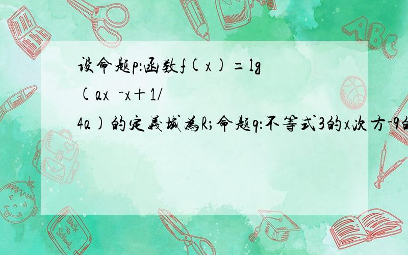 设命题p：函数f(x)=lg(ax²－x＋1/4a)的定义域为R；命题q：不等式3的x次方-9的x次方