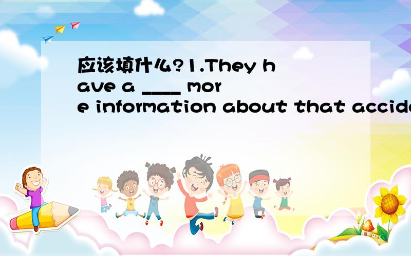 应该填什么?1.They have a ____ more information about that accident.选项：A.little   B.few