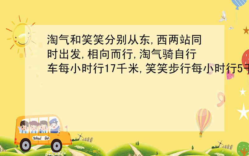 淘气和笑笑分别从东,西两站同时出发,相向而行,淘气骑自行车每小时行17千米,笑笑步行每小时行5千米,两人经过多少时后在距离中点12千米的地方首次相遇?相遇时淘气离西站还有多远.