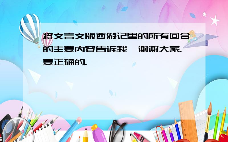 将文言文版西游记里的所有回合的主要内容告诉我,谢谢大家.要正确的.