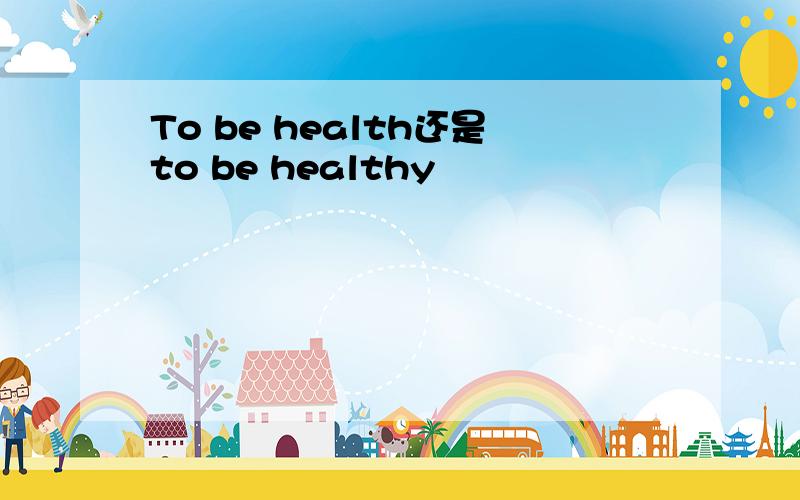 To be health还是to be healthy