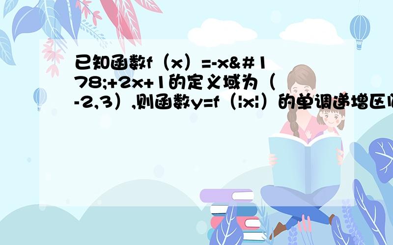 已知函数f（x）=-x²+2x+1的定义域为（-2,3）,则函数y=f（|x|）的单调递增区间是?