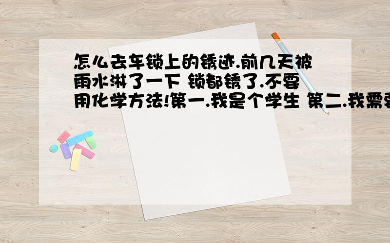 怎么去车锁上的锈迹.前几天被雨水淋了一下 锁都锈了.不要用化学方法!第一.我是个学生 第二.我需要最简单最方便的方法