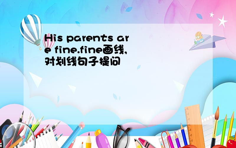 His parents are fine.fine画线,对划线句子提问