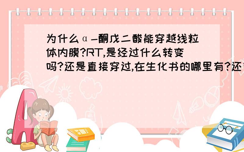 为什么α-酮戊二酸能穿越线粒体内膜?RT,是经过什么转变吗?还是直接穿过,在生化书的哪里有?还有谷氨酸为什么也可以呢?