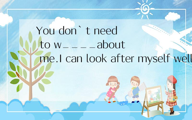 You don`t need to w____about me.I can look after myself well.用worry的哪种形式?