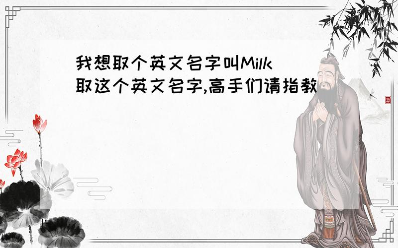 我想取个英文名字叫Milk 取这个英文名字,高手们请指教