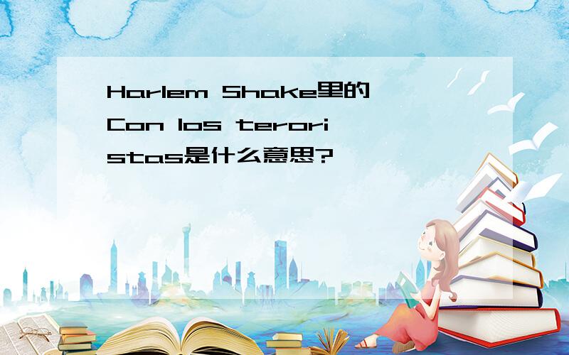 Harlem Shake里的Con los teroristas是什么意思?