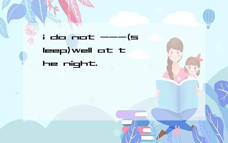 i do not ---(sleep)well at the night.