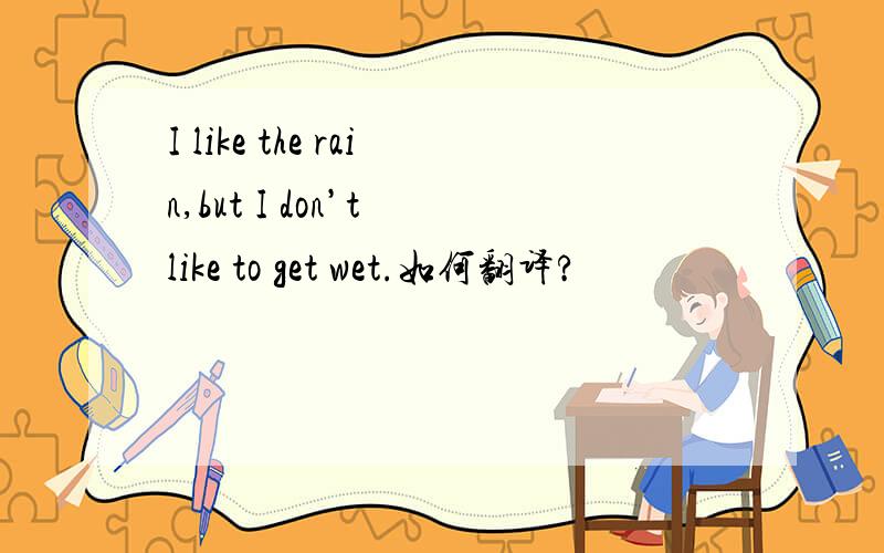 I like the rain,but I don’t like to get wet.如何翻译?