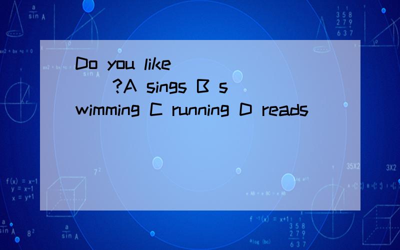 Do you like ____?A sings B swimming C running D reads