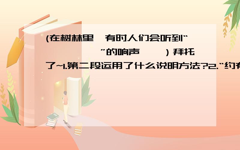 (在树林里,有时人们会听到“笃、笃、笃”的响声……）拜托了~1.第二段运用了什么说明方法?2.“约有1 000个重力常数”中的“约” 字可以去掉吗?为什么?3.第三段开头的一句话能不能删去?为