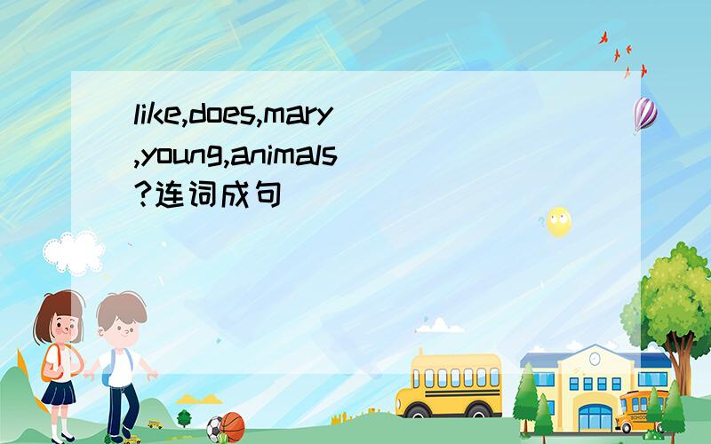 like,does,mary,young,animals?连词成句