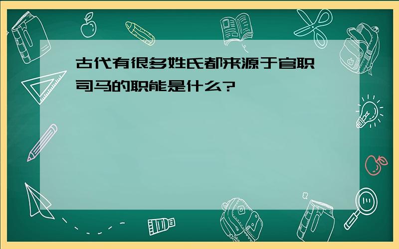 古代有很多姓氏都来源于官职,司马的职能是什么?