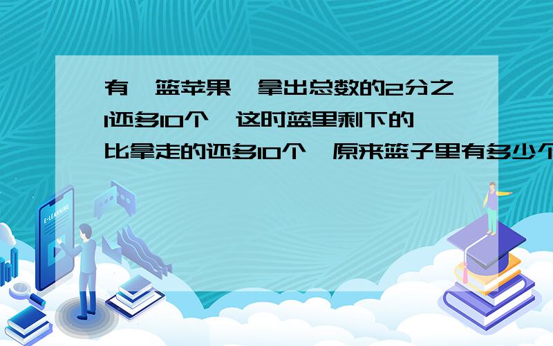 有一篮苹果,拿出总数的2分之1还多10个,这时蓝里剩下的比拿走的还多10个,原来篮子里有多少个苹果?是2分之1,不是4分之1.