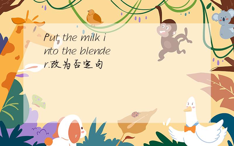 Put the milk into the blender.改为否定句