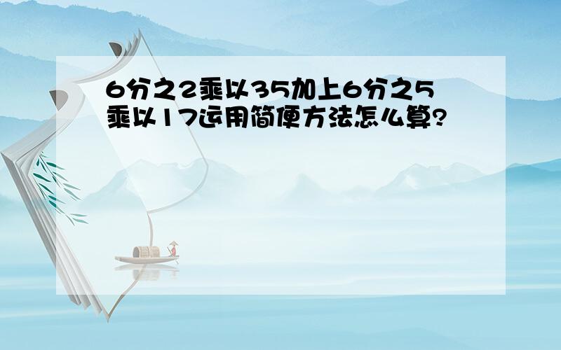 6分之2乘以35加上6分之5乘以17运用简便方法怎么算?