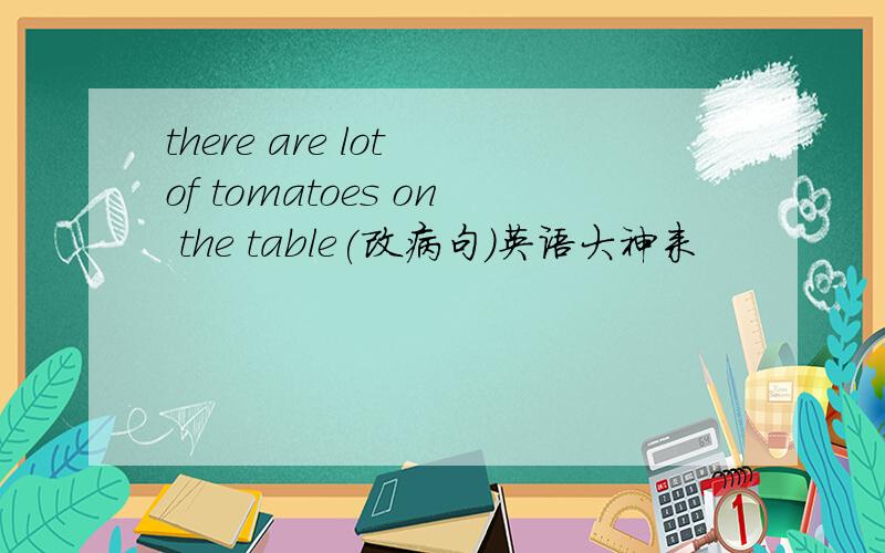 there are lot of tomatoes on the table(改病句)英语大神来