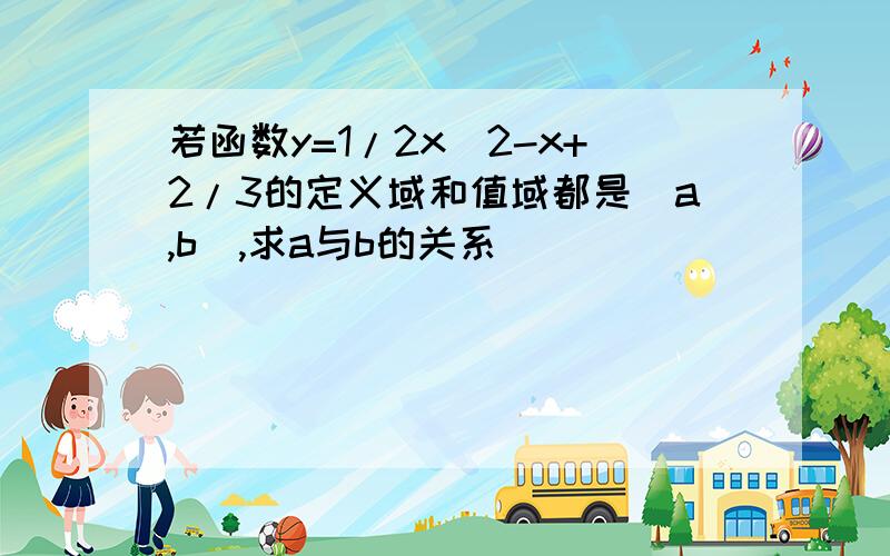 若函数y=1/2x^2-x+2/3的定义域和值域都是[a,b],求a与b的关系