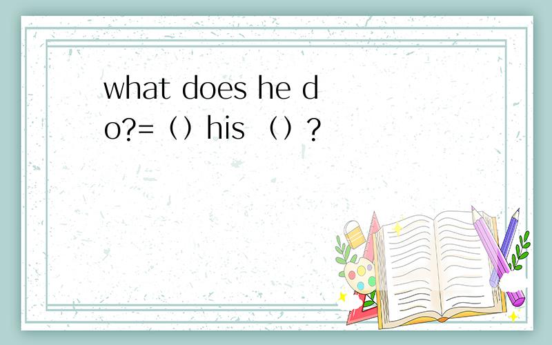 what does he do?=（）his （）?