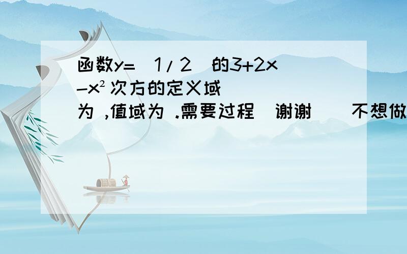 函数y=（1/2）的3+2x-x²次方的定义域为 ,值域为 .需要过程  谢谢    不想做的请不要捣乱