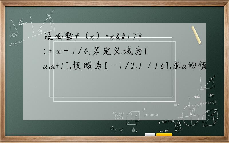 设函数f（x）=x²＋x－1/4,若定义域为[a,a+1],值域为[－1/2,1／16],求a的值