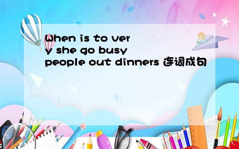 When is to very she go busy people out dinners 连词成句