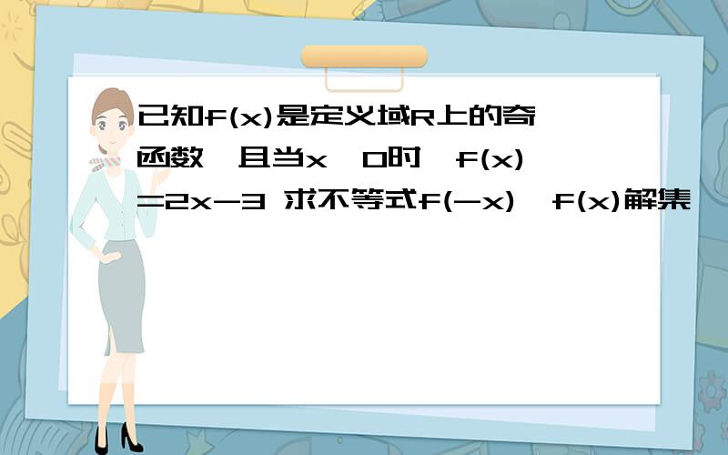 已知f(x)是定义域R上的奇函数,且当x>0时,f(x)=2x-3 求不等式f(-x)≥f(x)解集