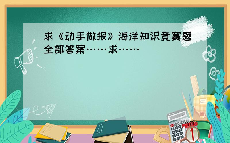 求《动手做报》海洋知识竞赛题全部答案……求……