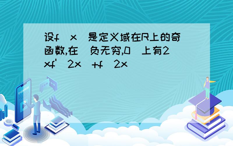 设f(x)是定义域在R上的奇函数,在(负无穷,0)上有2xf'(2x)+f(2x)