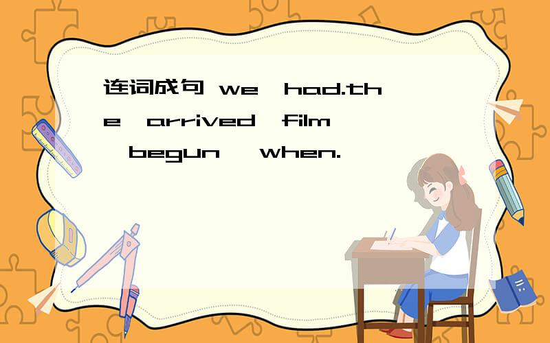 连词成句 we,had.the,arrived,film,begun ,when.