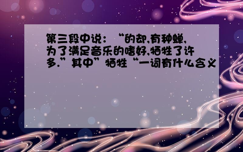 第三段中说：“的却,有种蝉,为了满足音乐的嗜好,牺牲了许多.”其中”牺牲“一词有什么含义