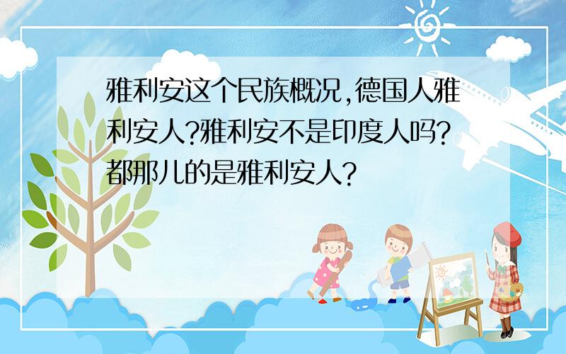 雅利安这个民族概况,德国人雅利安人?雅利安不是印度人吗?都那儿的是雅利安人?