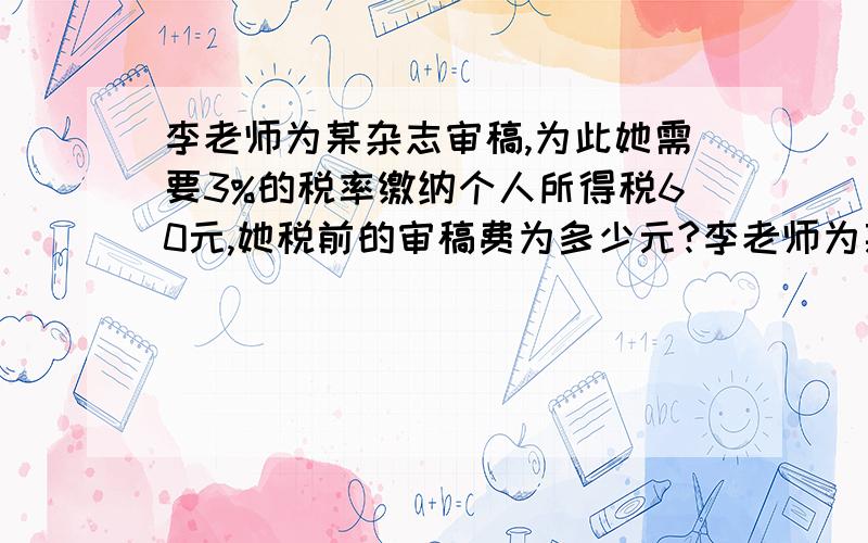 李老师为某杂志审稿,为此她需要3%的税率缴纳个人所得税60元,她税前的审稿费为多少元?李老师为某杂志审稿,为此他需要按3％的税率缴纳个人所得税,税后她得了1940元的稿费,她税前的审稿费