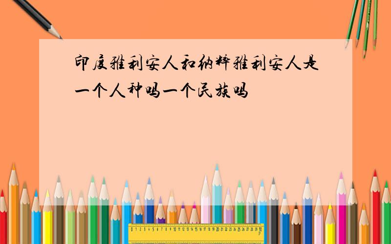 印度雅利安人和纳粹雅利安人是一个人种吗一个民族吗