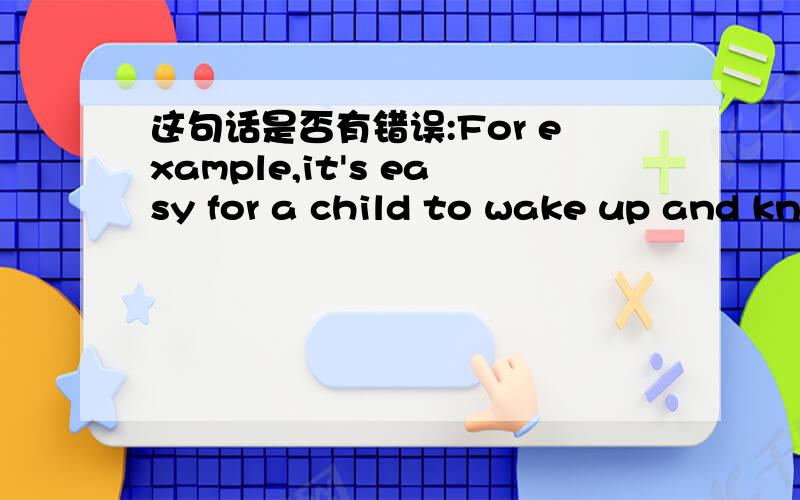 这句话是否有错误:For example,it's easy for a child to wake up and know where they are.For example,it's easy for a child to wake up and know where they are.a child 与they are是否不太一致?要么把a child 改成children,要么把they are